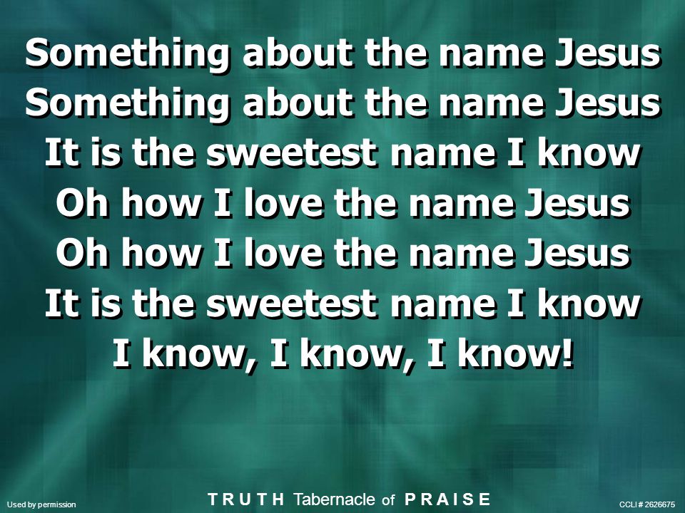 Something about the name Jesus It is the sweetest name I know Oh how I love the name Jesus It is the sweetest name I know I know, I know, I know.