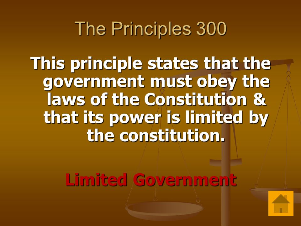 The Principles 300 This principle states that the government must obey the laws of the Constitution & that its power is limited by the constitution.