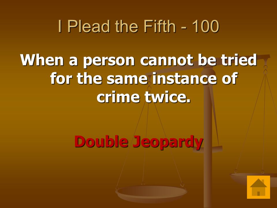 I Plead the Fifth When a person cannot be tried for the same instance of crime twice.