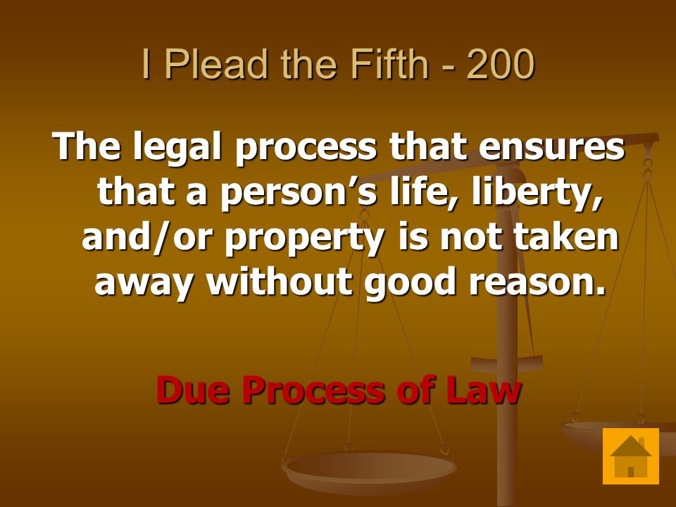 I Plead the Fifth The legal process that ensures that a person’s life, liberty, and/or property is not taken away without good reason.