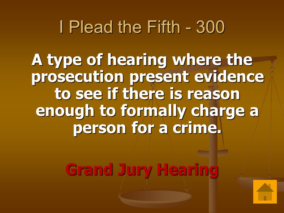 I Plead the Fifth A type of hearing where the prosecution present evidence to see if there is reason enough to formally charge a person for a crime.