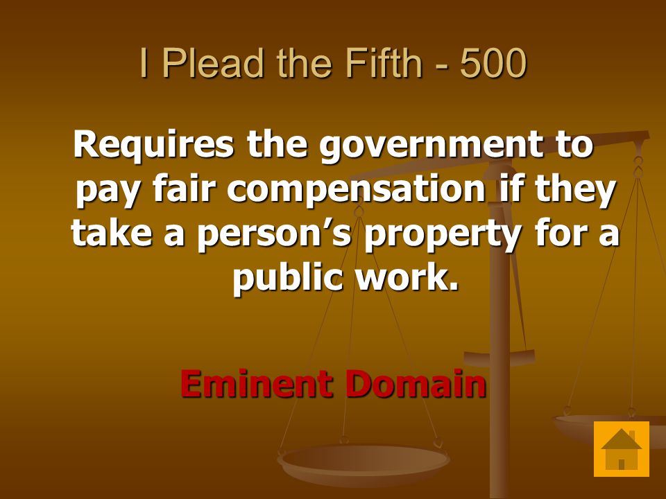 I Plead the Fifth Requires the government to pay fair compensation if they take a person’s property for a public work.