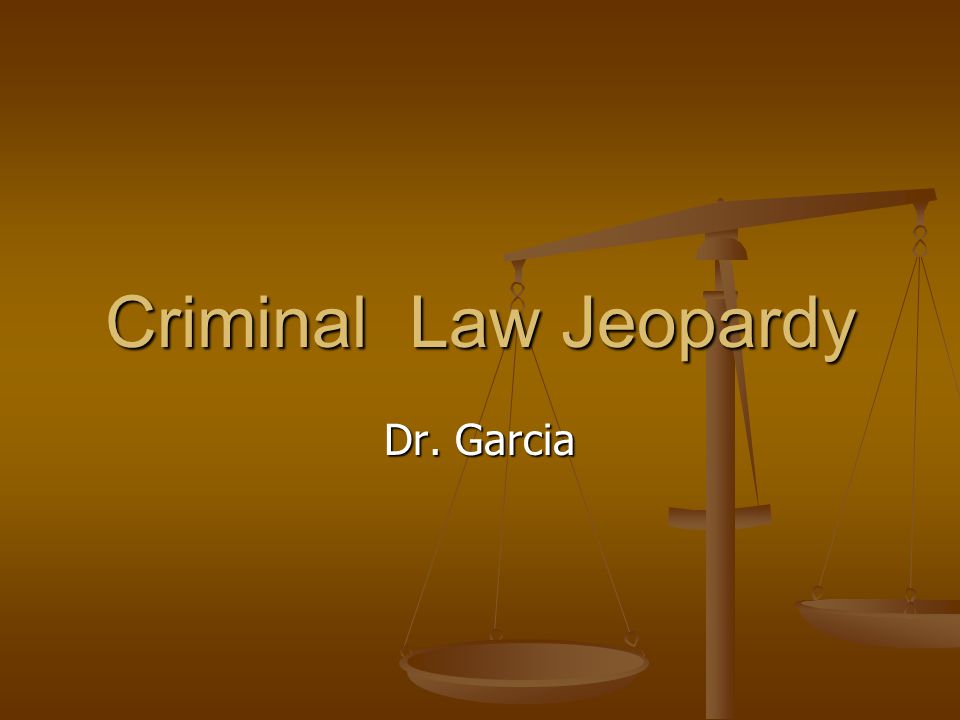 Criminal Law Jeopardy Dr. Garcia