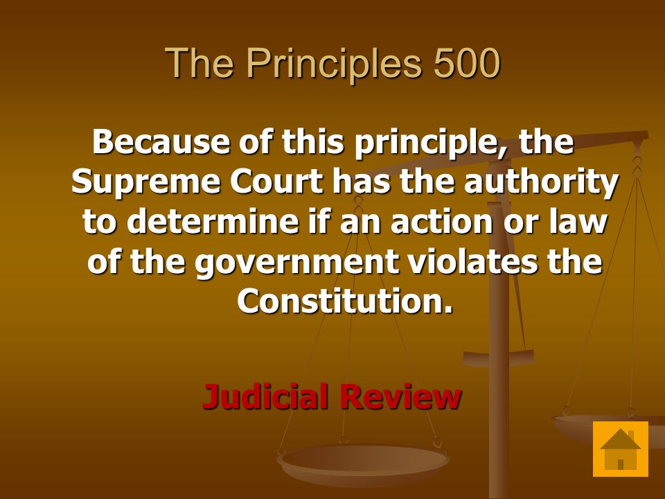 The Principles 500 Because of this principle, the Supreme Court has the authority to determine if an action or law of the government violates the Constitution.