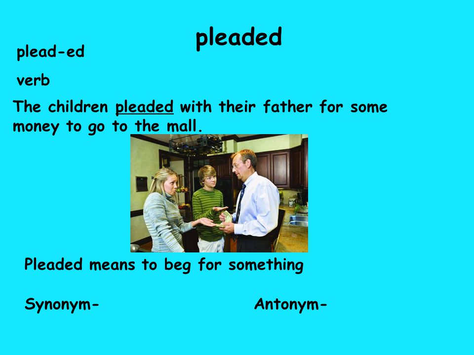 pleaded plead-ed verb The children pleaded with their father for some money to go to the mall.
