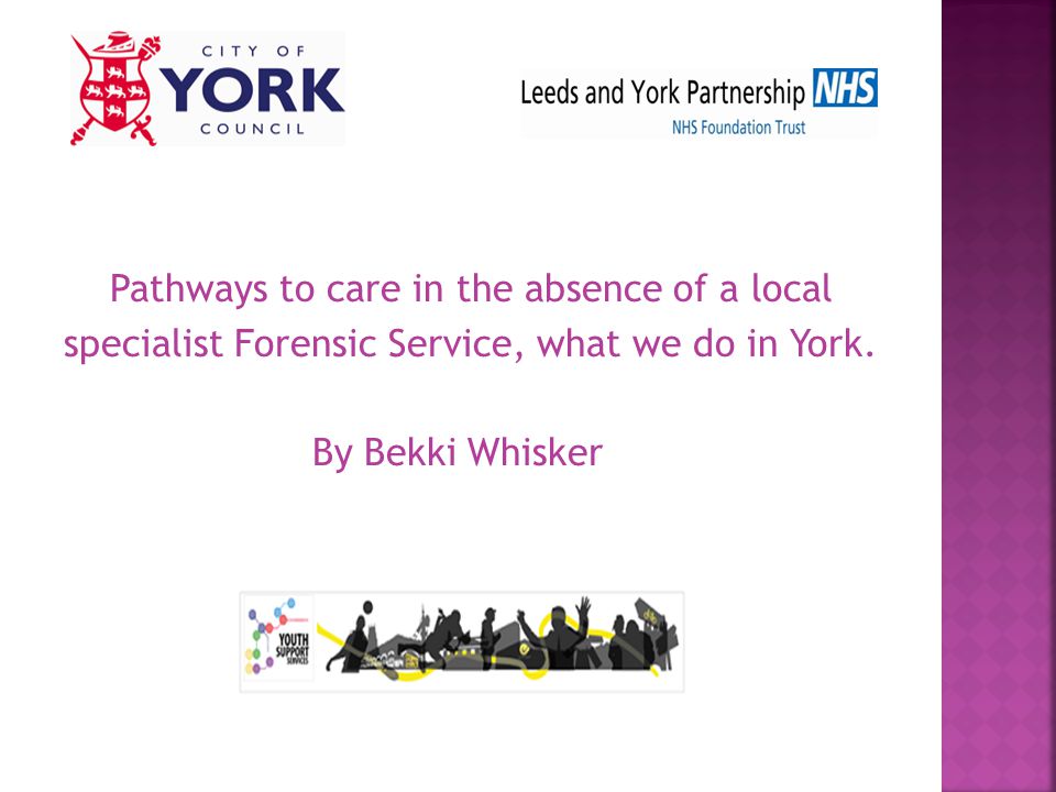 Pathways to care in the absence of a local specialist Forensic Service, what we do in York.