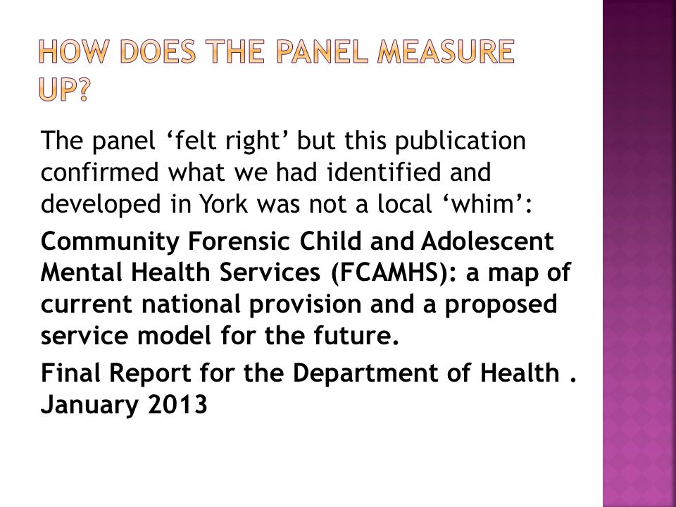 The panel ‘felt right’ but this publication confirmed what we had identified and developed in York was not a local ‘whim’: Community Forensic Child and Adolescent Mental Health Services (FCAMHS): a map of current national provision and a proposed service model for the future.