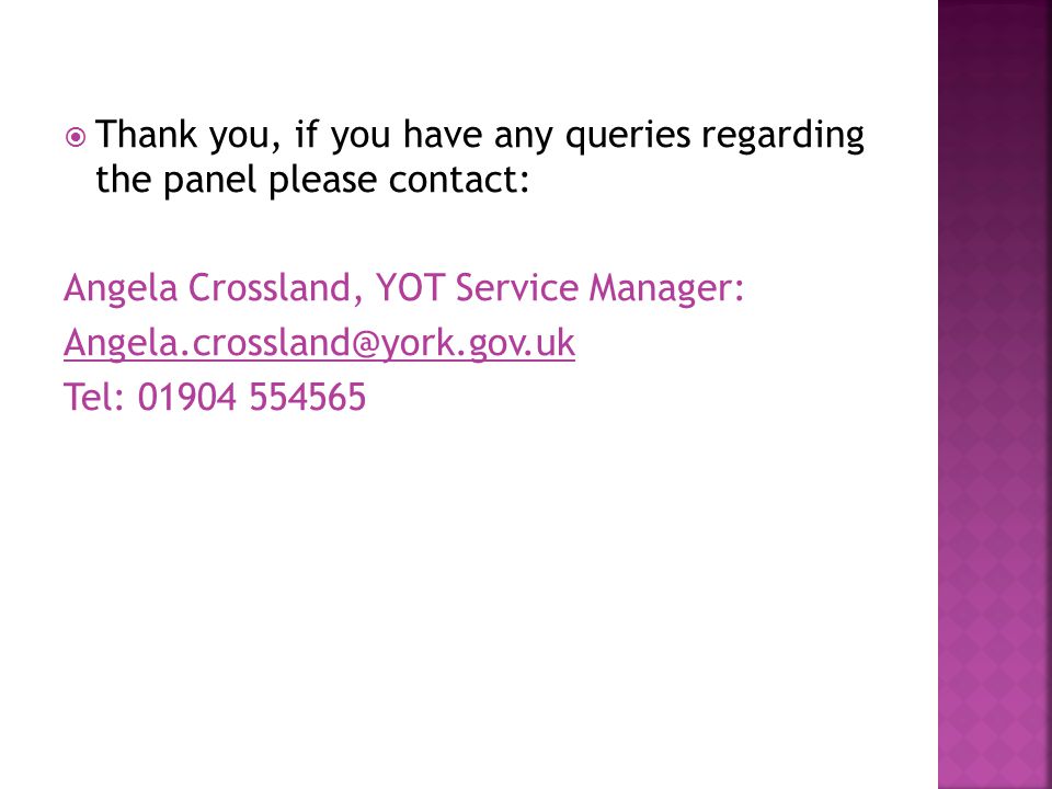  Thank you, if you have any queries regarding the panel please contact: Angela Crossland, YOT Service Manager: Tel: