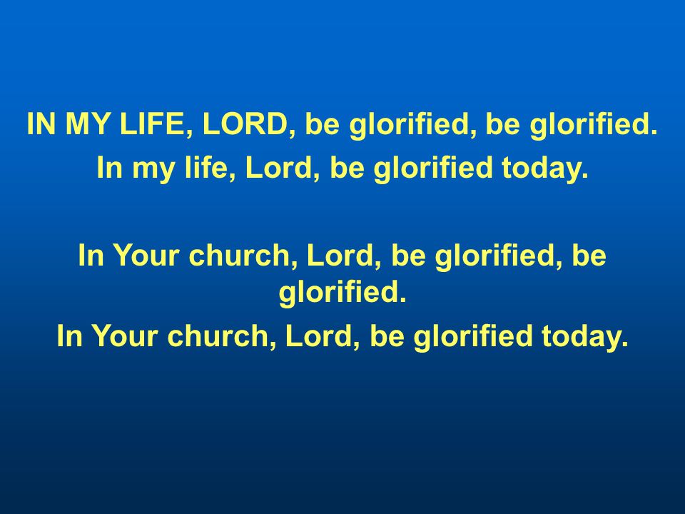 IN MY LIFE, LORD, be glorified, be glorified. In my life, Lord, be glorified today.
