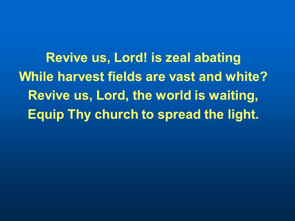 Revive us, Lord. is zeal abating While harvest fields are vast and white.