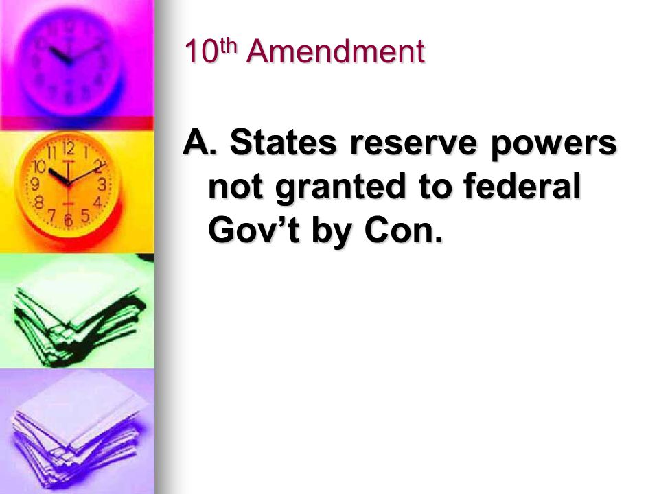 10 th Amendment A. States reserve powers not granted to federal Gov’t by Con.