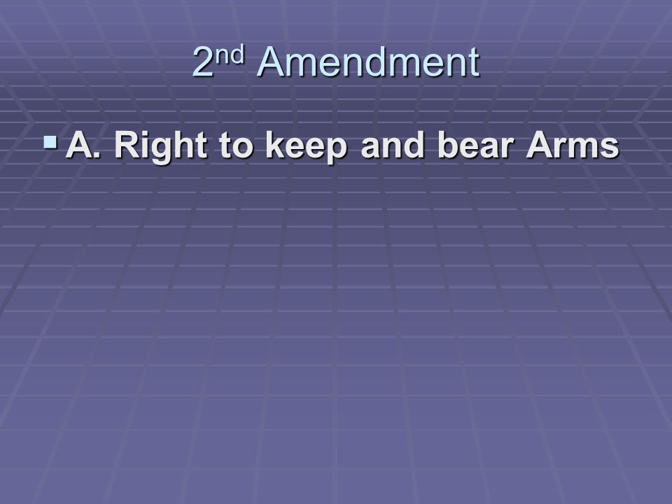 2 nd Amendment  A. Right to keep and bear Arms