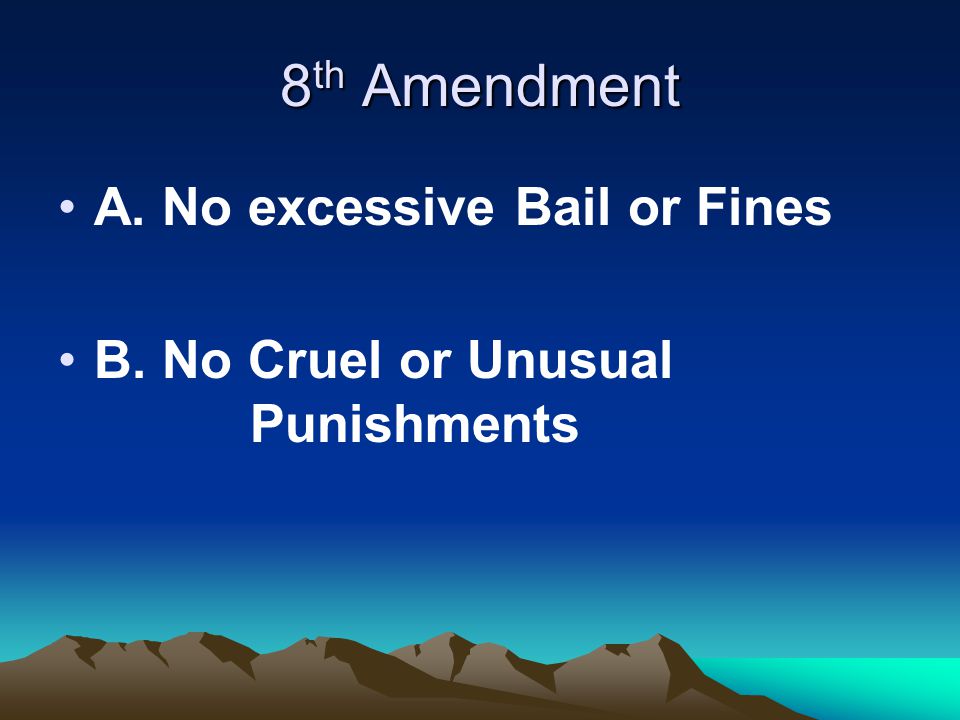8 th Amendment A. No excessive Bail or Fines B. No Cruel or Unusual Punishments