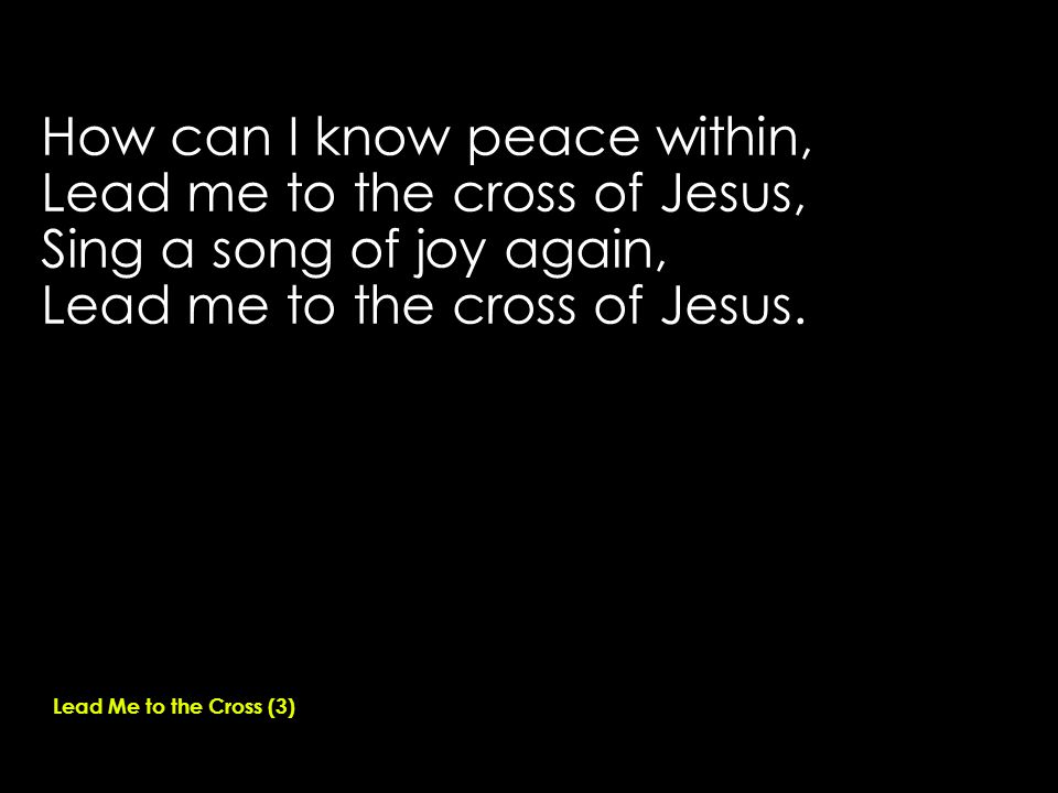 How can I know peace within, Lead me to the cross of Jesus, Sing a song of joy again, Lead me to the cross of Jesus.