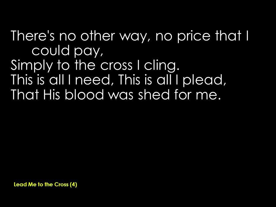 There s no other way, no price that I could pay, Simply to the cross I cling.