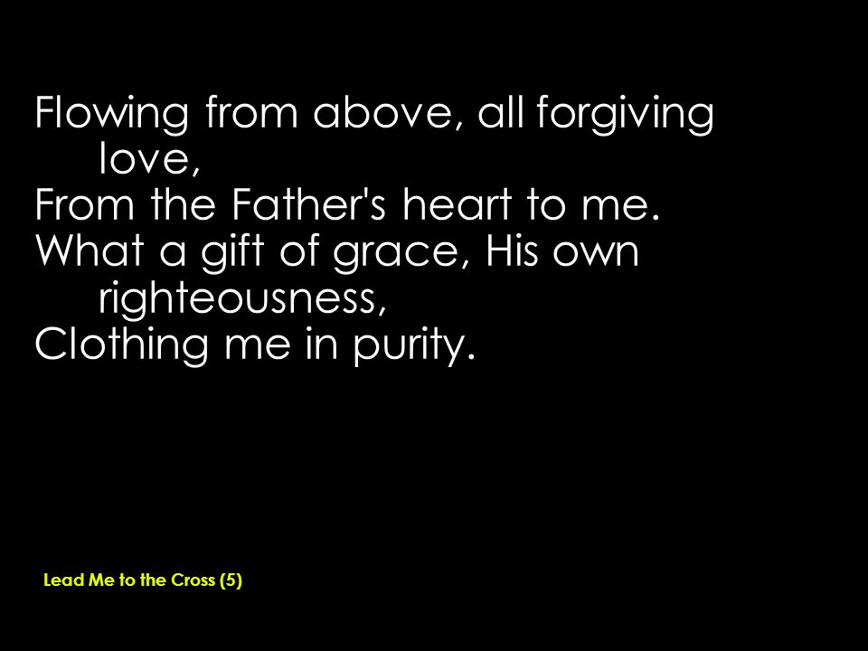 Flowing from above, all forgiving love, From the Father s heart to me.
