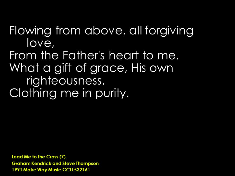 Flowing from above, all forgiving love, From the Father s heart to me.