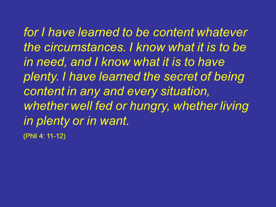 for I have learned to be content whatever the circumstances.