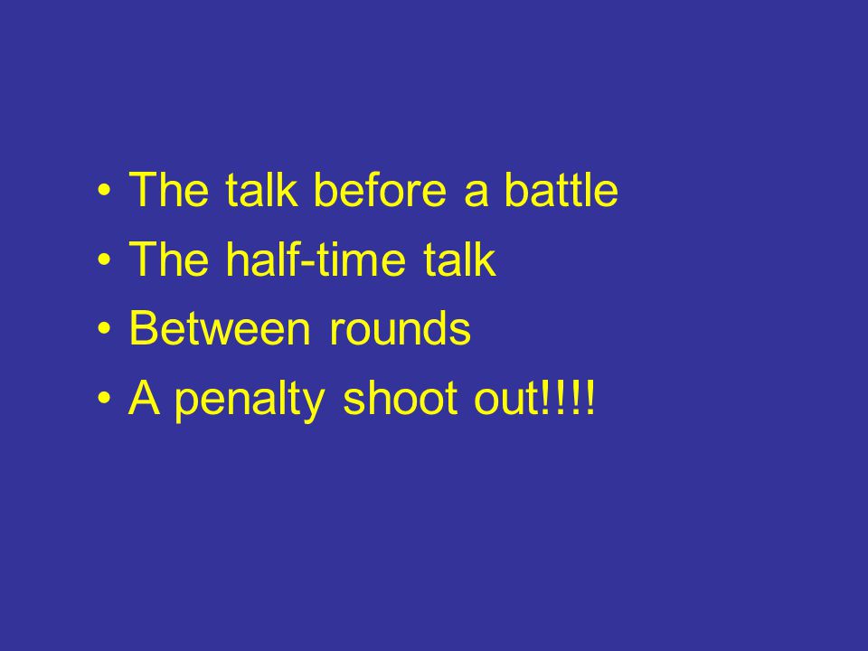 The talk before a battle The half-time talk Between rounds A penalty shoot out!!!!