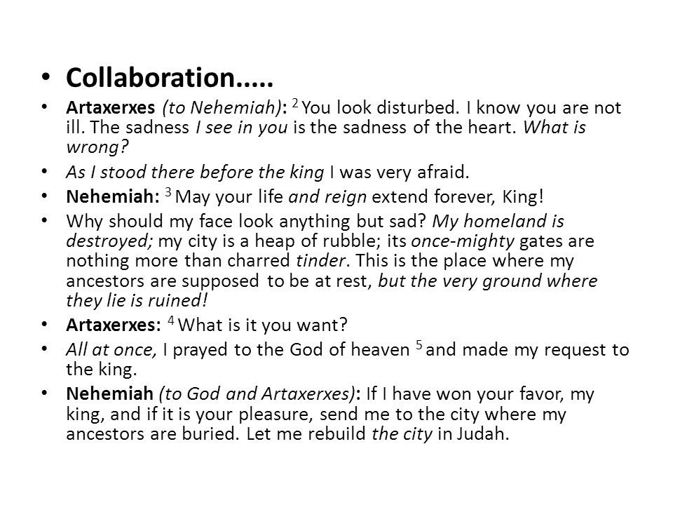 Collaboration..... Artaxerxes (to Nehemiah): 2 You look disturbed.