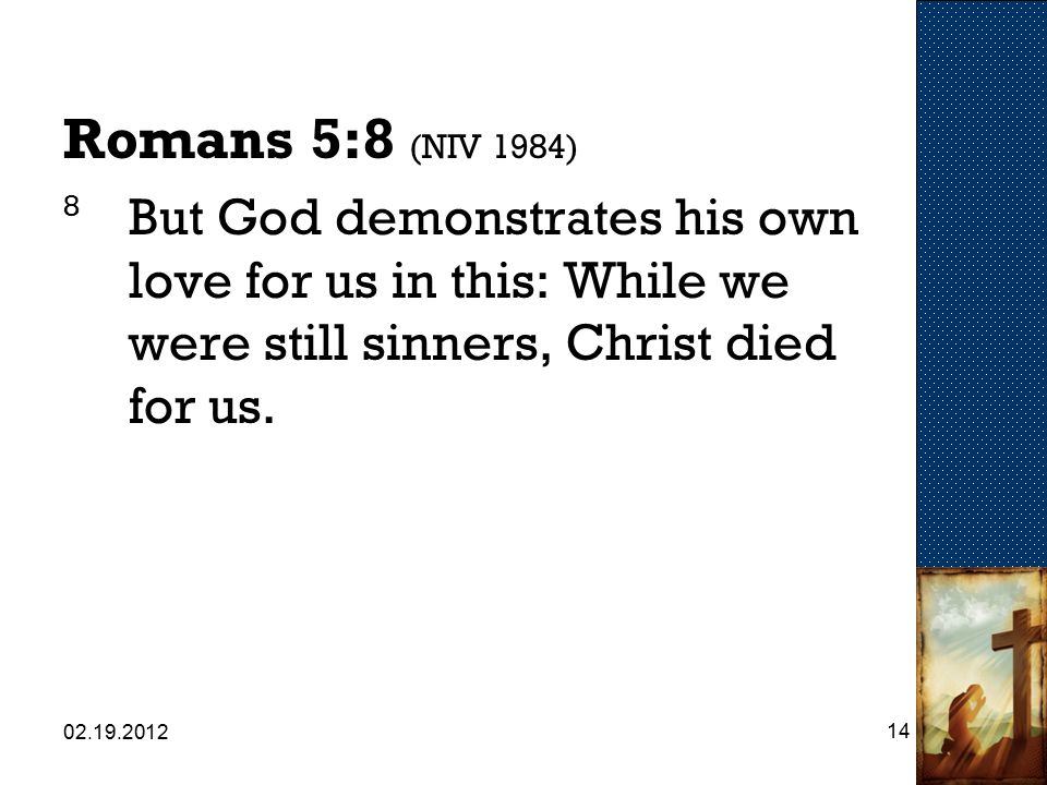 Romans 5:8 (NIV 1984) 8 But God demonstrates his own love for us in this: While we were still sinners, Christ died for us.