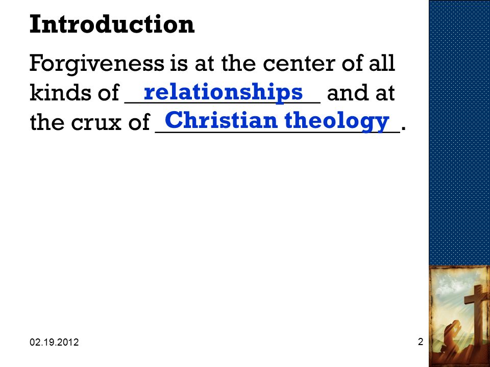Introduction Forgiveness is at the center of all kinds of ________________ and at the crux of ____________________.
