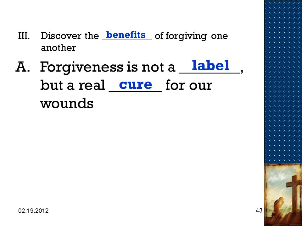 III.Discover the __________ of forgiving one another benefits A.