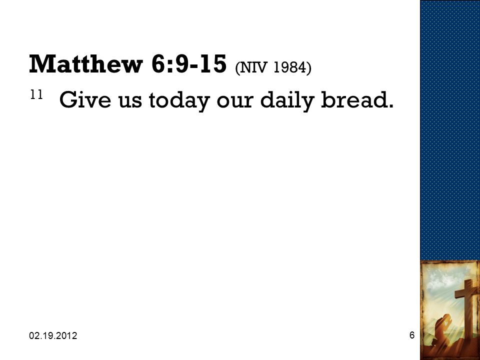 Matthew 6:9-15 (NIV 1984) 11 Give us today our daily bread.