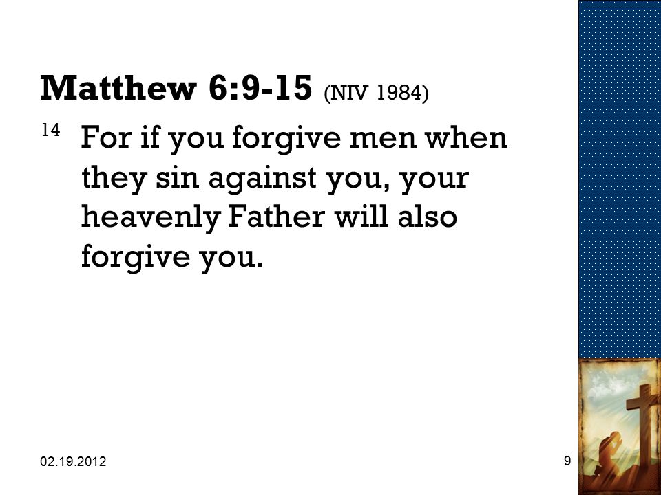 Matthew 6:9-15 (NIV 1984) 14 For if you forgive men when they sin against you, your heavenly Father will also forgive you.