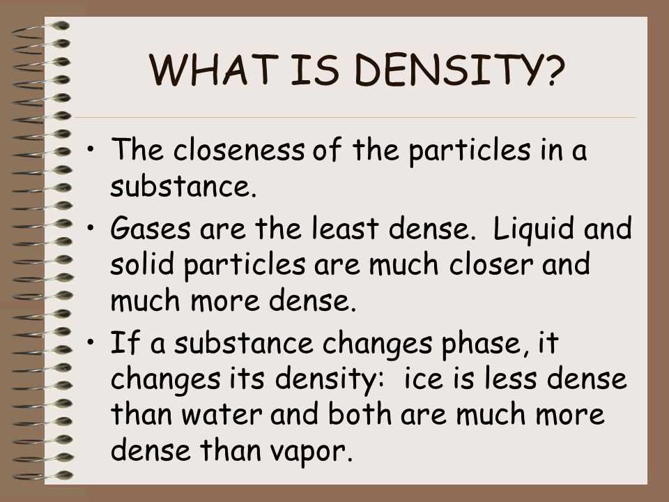 WHAT IS DENSITY. The closeness of the particles in a substance.