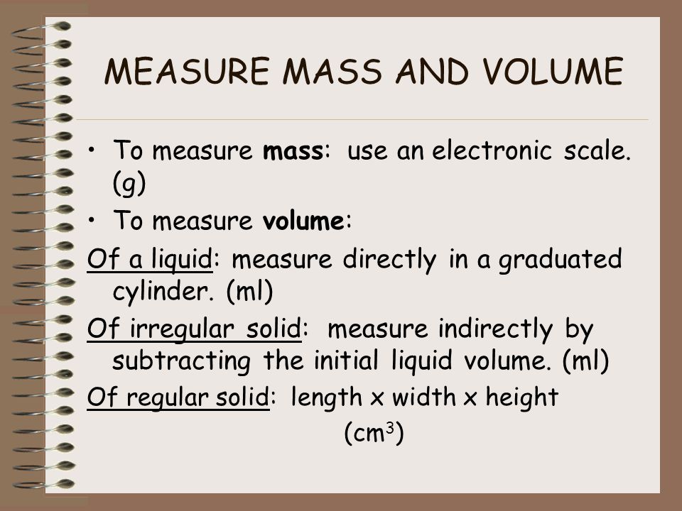 MEASURE MASS AND VOLUME To measure mass: use an electronic scale.
