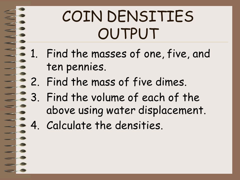 COIN DENSITIES OUTPUT 1.Find the masses of one, five, and ten pennies.