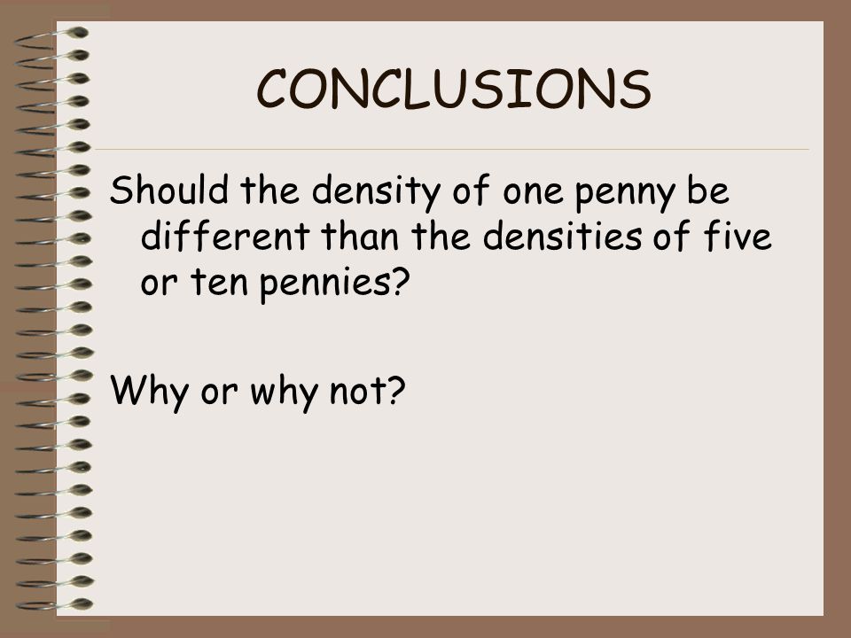 CONCLUSIONS Should the density of one penny be different than the densities of five or ten pennies.