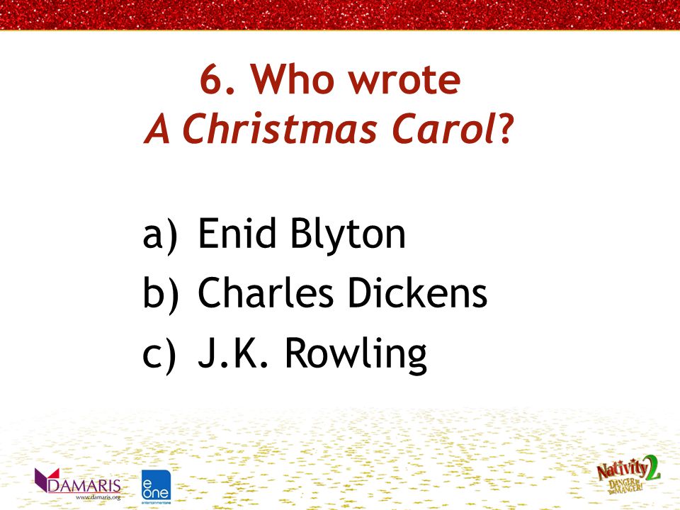 6. Who wrote A Christmas Carol a)Enid Blyton b)Charles Dickens c)J.K. Rowling