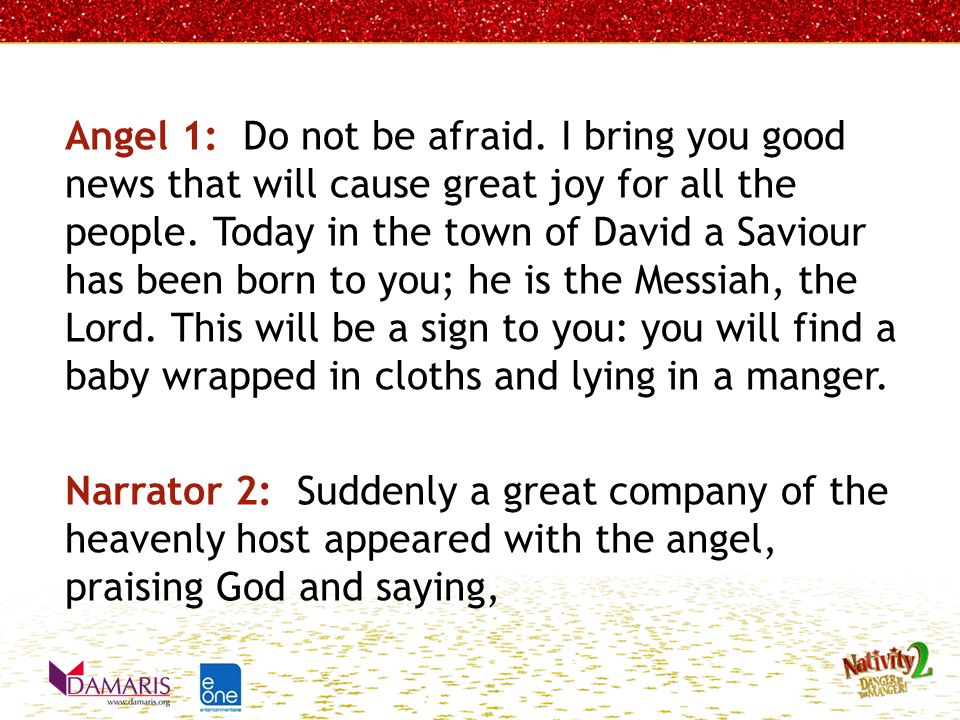 Angel 1: Do not be afraid. I bring you good news that will cause great joy for all the people.