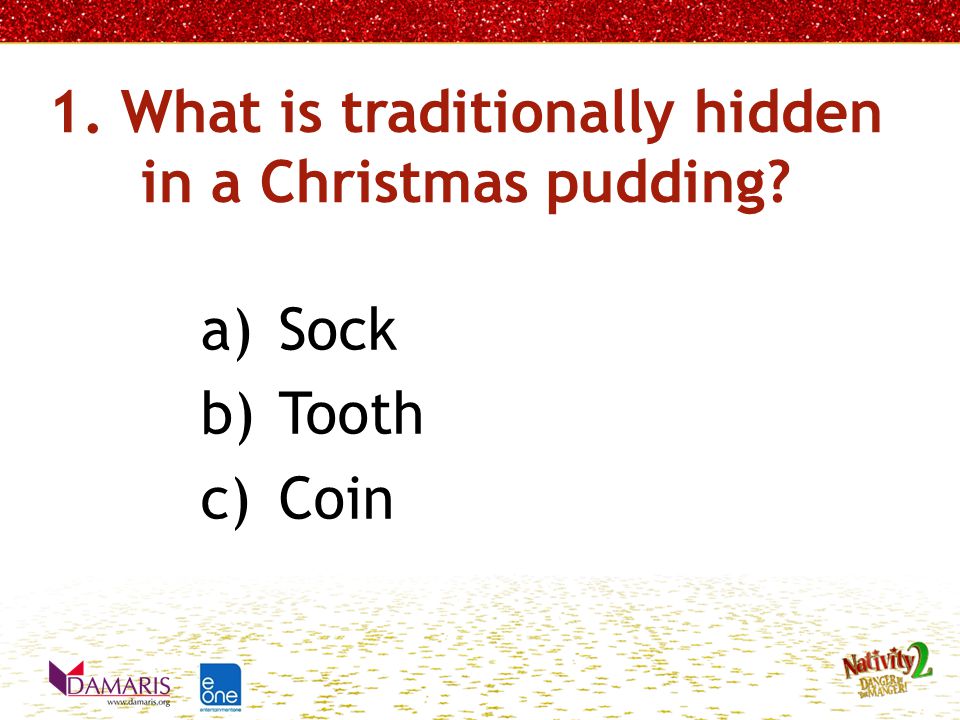 1. What is traditionally hidden in a Christmas pudding a)Sock b)Tooth c)Coin