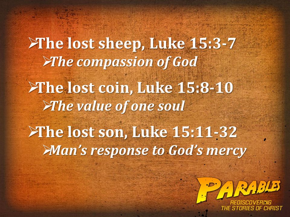 3  The lost sheep, Luke 15:3-7  The compassion of God  The lost coin, Luke 15:8-10  The value of one soul  The lost son, Luke 15:11-32  Man’s response to God’s mercy