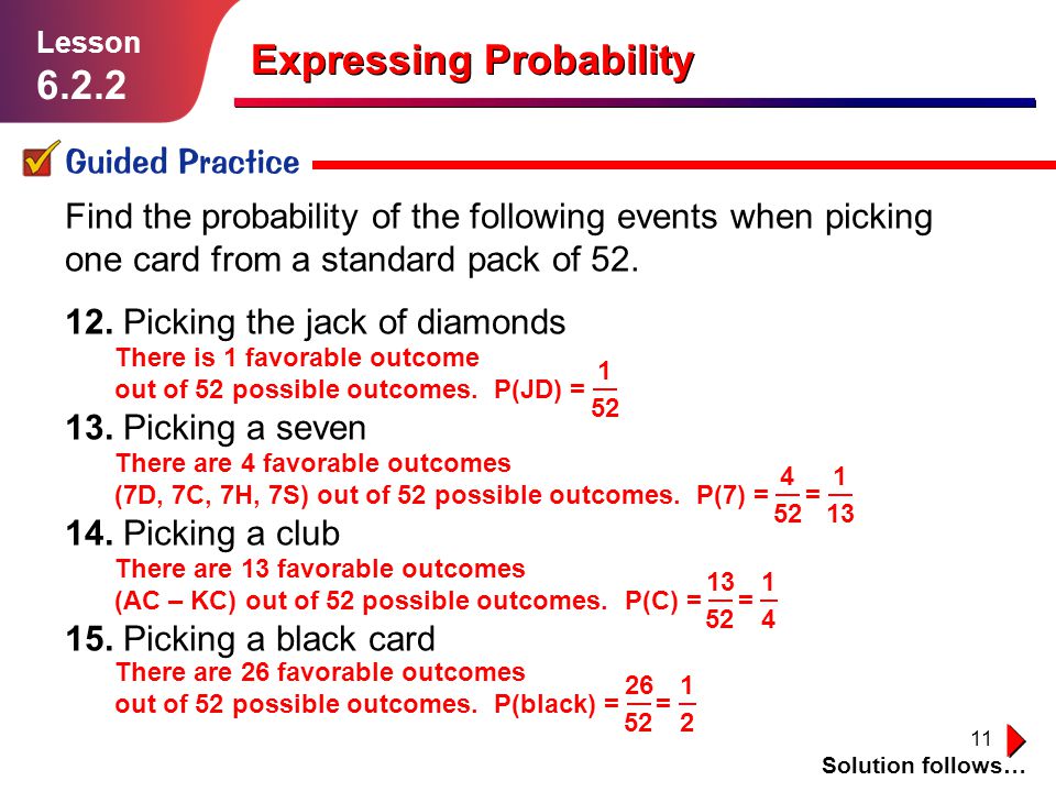 11 Expressing Probability Guided Practice Solution follows… Lesson Find the probability of the following events when picking one card from a standard pack of 52.
