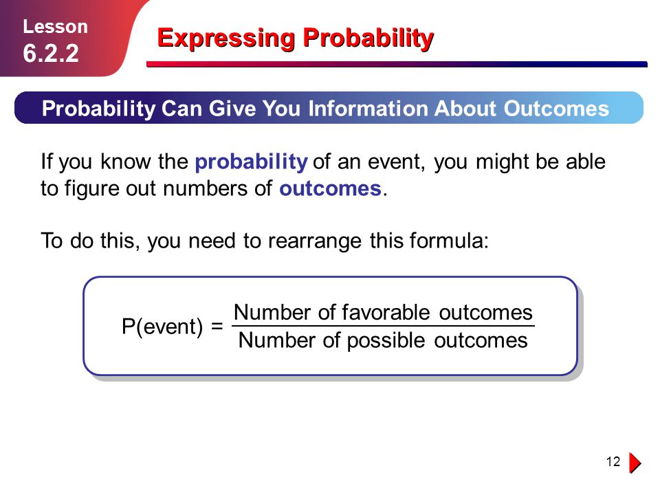 12 Expressing Probability Probability Can Give You Information About Outcomes Lesson If you know the probability of an event, you might be able to figure out numbers of outcomes.