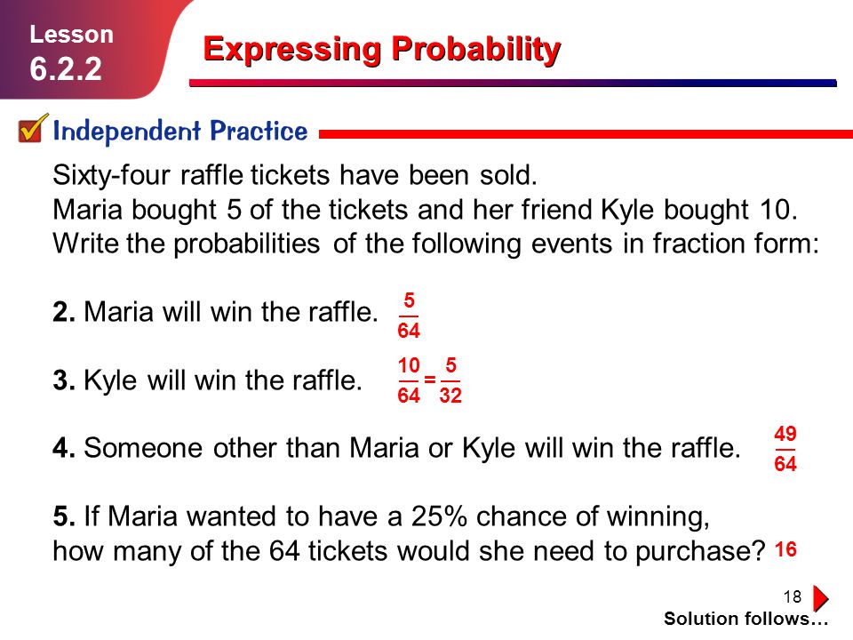 18 Expressing Probability Independent Practice Solution follows… Lesson Sixty-four raffle tickets have been sold.