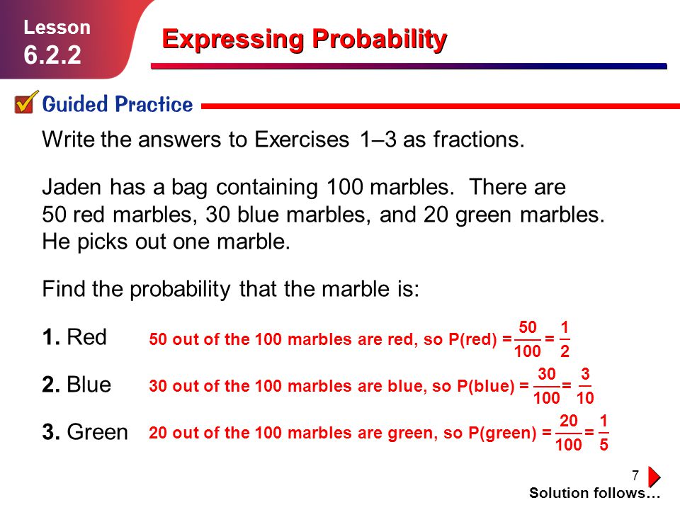 7 Expressing Probability Guided Practice Solution follows… Lesson Write the answers to Exercises 1–3 as fractions.