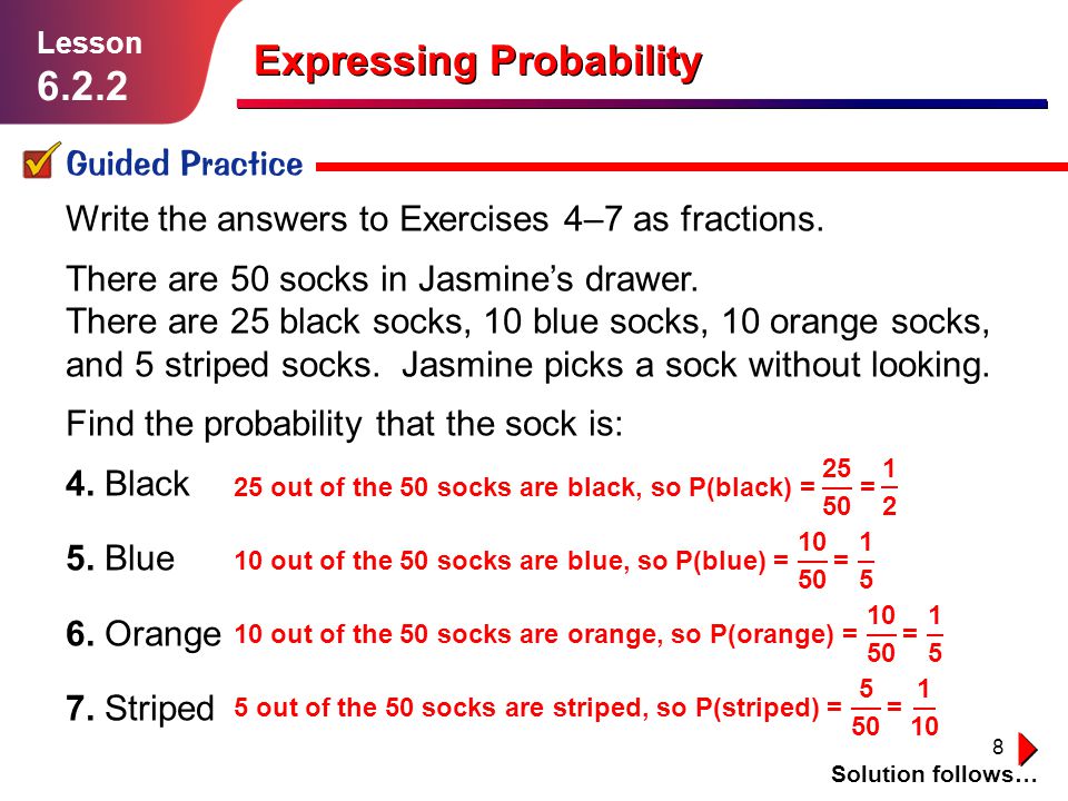 8 Expressing Probability Guided Practice Solution follows… Lesson Write the answers to Exercises 4–7 as fractions.