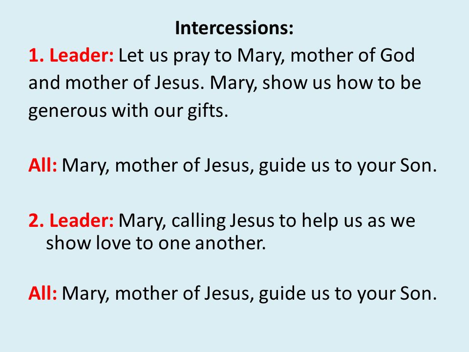 Intercessions: 1. Leader: Let us pray to Mary, mother of God and mother of Jesus.