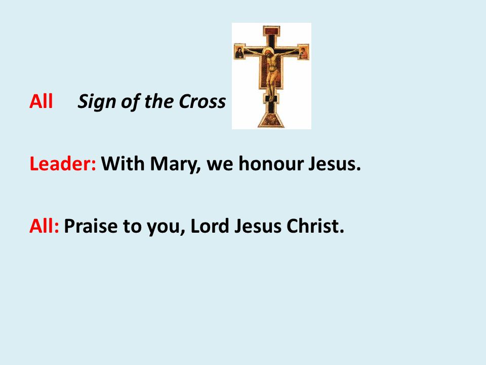 All Sign of the Cross Leader: With Mary, we honour Jesus. All: Praise to you, Lord Jesus Christ.