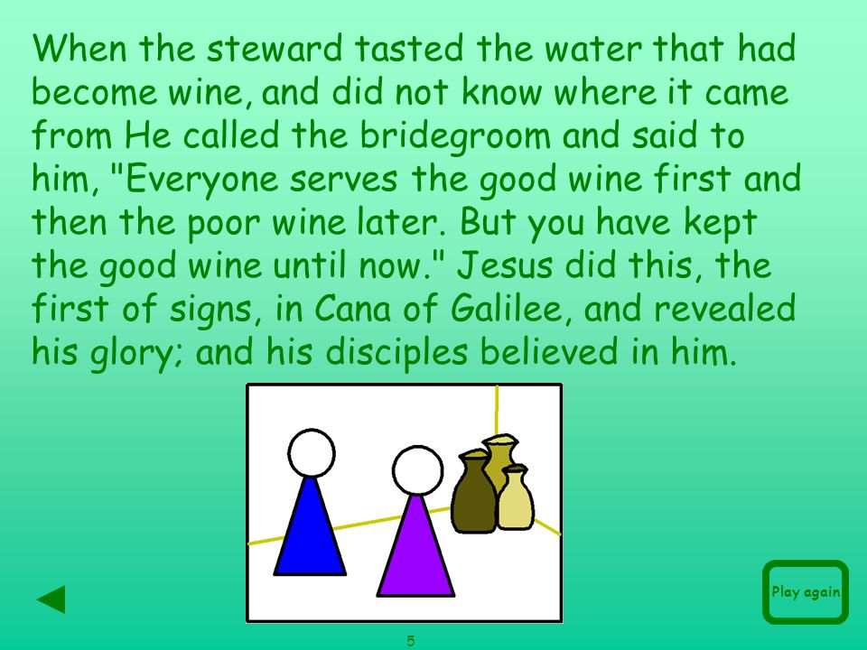 When the steward tasted the water that had become wine, and did not know where it came from He called the bridegroom and said to him, Everyone serves the good wine first and then the poor wine later.