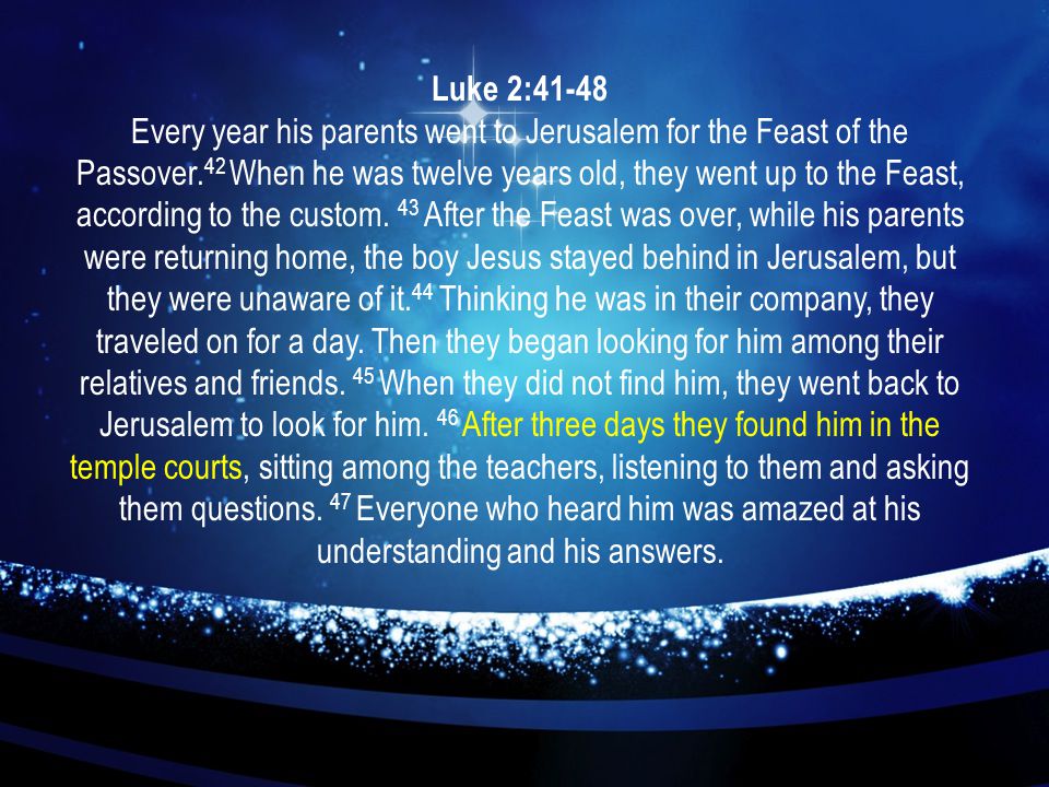 Luke 2:41-48 Every year his parents went to Jerusalem for the Feast of the Passover.