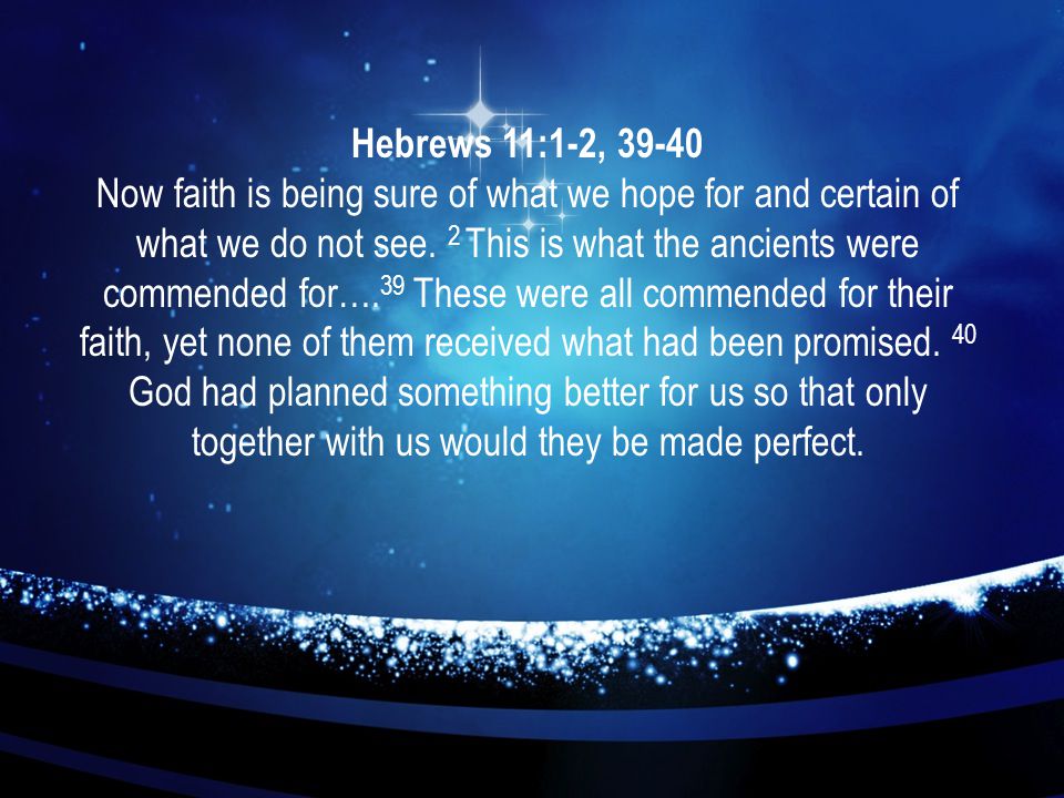 Hebrews 11:1-2, Now faith is being sure of what we hope for and certain of what we do not see.