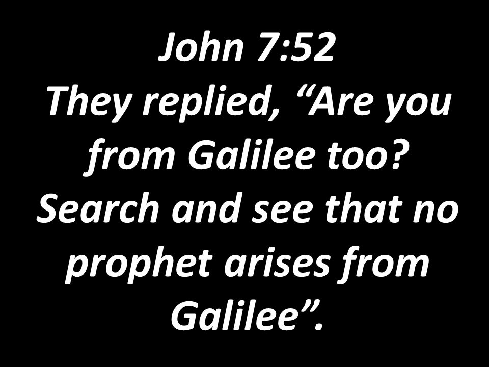 John 7:52 They replied, Are you from Galilee too.