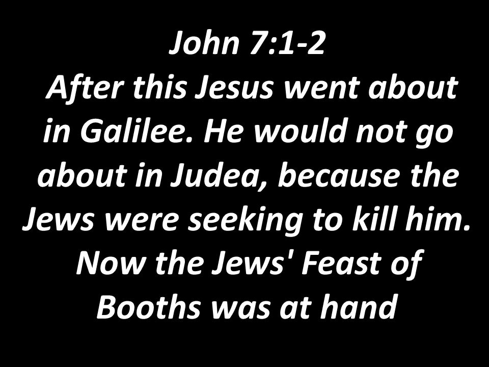 John 7:1-2 After this Jesus went about in Galilee.