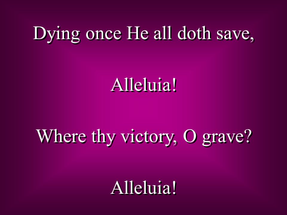 Dying once He all doth save, Alleluia. Where thy victory, O grave.